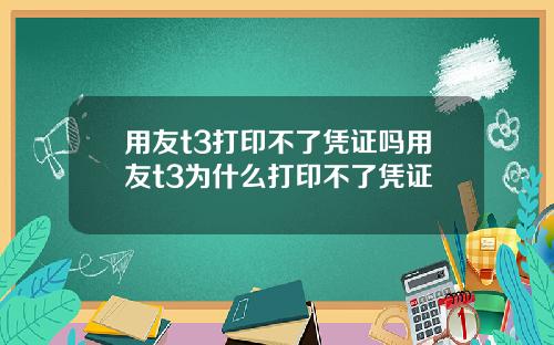 用友t3打印不了凭证吗用友t3为什么打印不了凭证