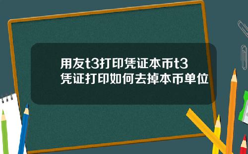 用友t3打印凭证本币t3凭证打印如何去掉本币单位