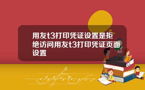 用友t3打印凭证设置是拒绝访问用友t3打印凭证页面设置
