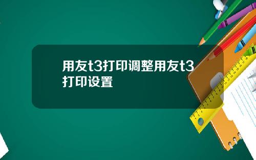用友t3打印调整用友t3打印设置