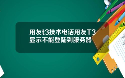 用友t3技术电话用友T3显示不能登陆到服务器