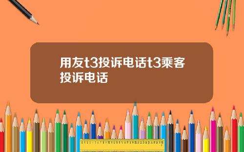 用友t3投诉电话t3乘客投诉电话