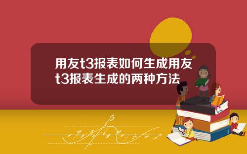 用友t3报表如何生成用友t3报表生成的两种方法