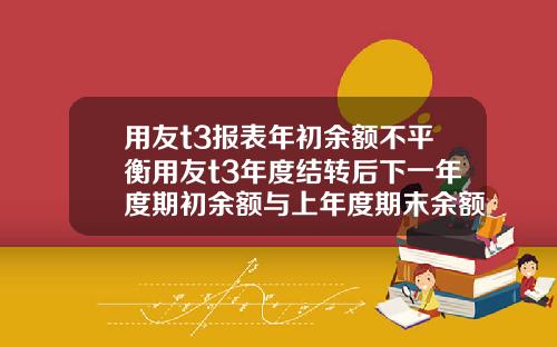 用友t3报表年初余额不平衡用友t3年度结转后下一年度期初余额与上年度期末余额不符
