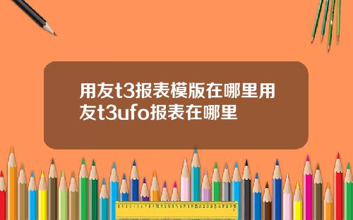 用友t3报表模版在哪里用友t3ufo报表在哪里