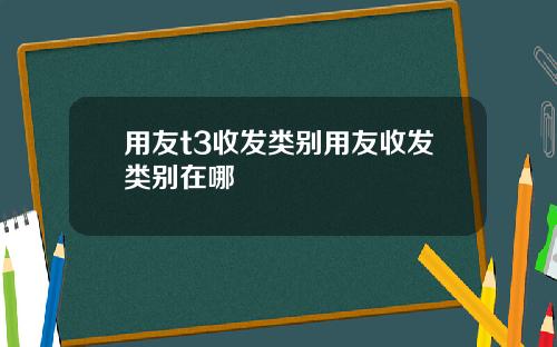 用友t3收发类别用友收发类别在哪