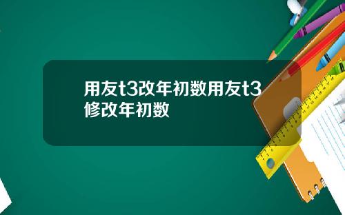 用友t3改年初数用友t3修改年初数