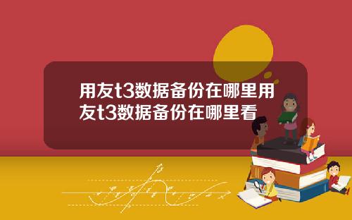 用友t3数据备份在哪里用友t3数据备份在哪里看