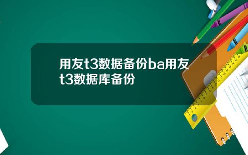 用友t3数据备份ba用友t3数据库备份