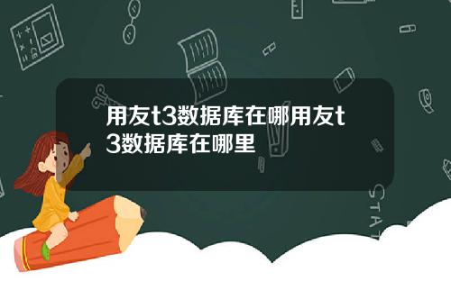 用友t3数据库在哪用友t3数据库在哪里