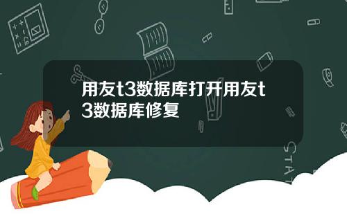用友t3数据库打开用友t3数据库修复