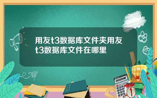用友t3数据库文件夹用友t3数据库文件在哪里