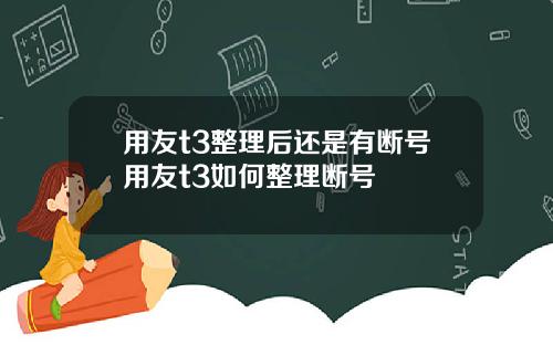 用友t3整理后还是有断号用友t3如何整理断号