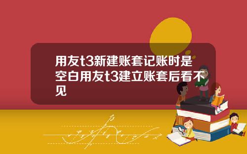用友t3新建账套记账时是空白用友t3建立账套后看不见