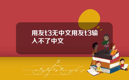 用友t3无中文用友t3输入不了中文