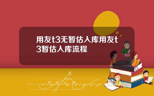 用友t3无暂估入库用友t3暂估入库流程