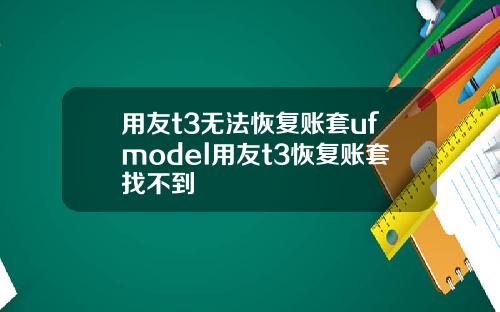 用友t3无法恢复账套ufmodel用友t3恢复账套找不到