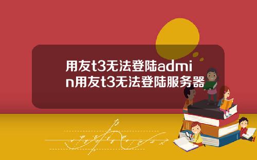 用友t3无法登陆admin用友t3无法登陆服务器