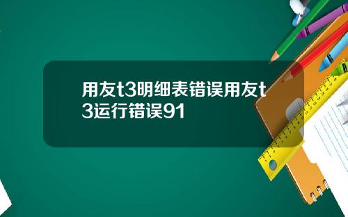 用友t3明细表错误用友t3运行错误91