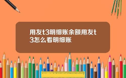 用友t3明细账余额用友t3怎么看明细账