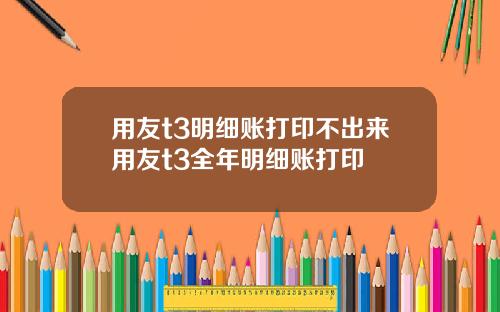 用友t3明细账打印不出来用友t3全年明细账打印
