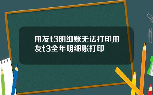 用友t3明细账无法打印用友t3全年明细账打印