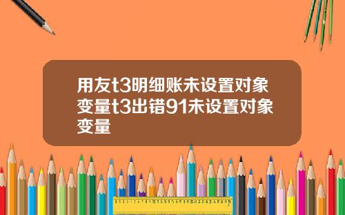 用友t3明细账未设置对象变量t3出错91未设置对象变量