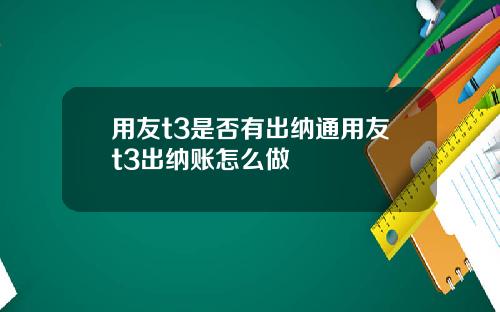 用友t3是否有出纳通用友t3出纳账怎么做