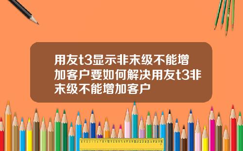 用友t3显示非末级不能增加客户要如何解决用友t3非末级不能增加客户