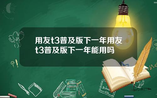 用友t3普及版下一年用友t3普及版下一年能用吗