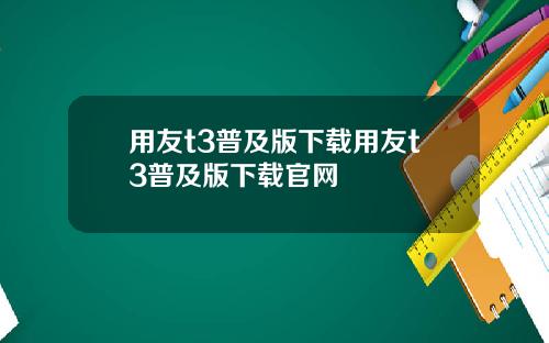 用友t3普及版下载用友t3普及版下载官网