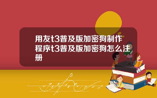 用友t3普及版加密狗制作程序t3普及版加密狗怎么注册