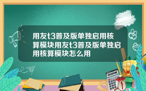 用友t3普及版单独启用核算模块用友t3普及版单独启用核算模块怎么用