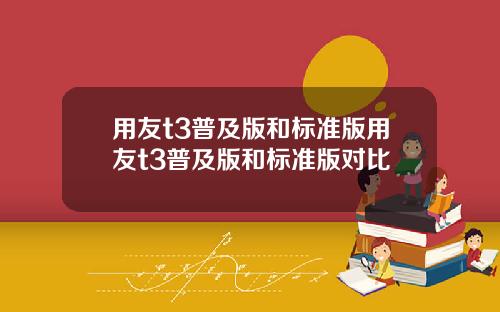 用友t3普及版和标准版用友t3普及版和标准版对比