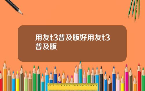 用友t3普及版好用友t3普及版