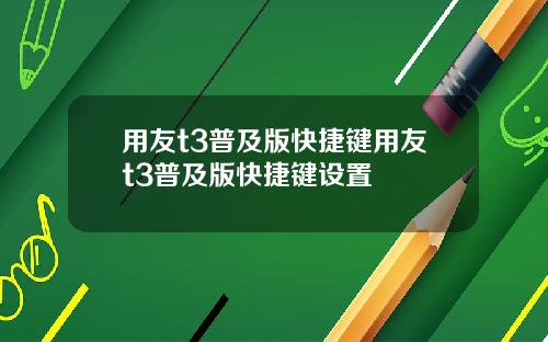用友t3普及版快捷键用友t3普及版快捷键设置