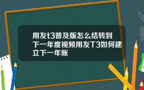 用友t3普及版怎么结转到下一年度视频用友T3如何建立下一年账