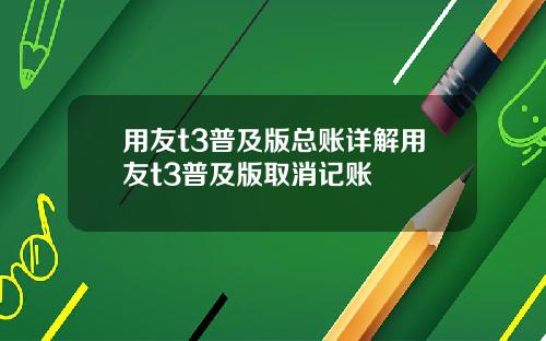 用友t3普及版总账详解用友t3普及版取消记账