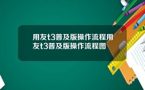 用友t3普及版操作流程用友t3普及版操作流程图