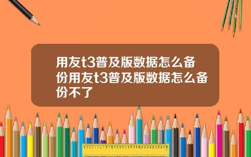 用友t3普及版数据怎么备份用友t3普及版数据怎么备份不了