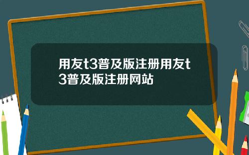 用友t3普及版注册用友t3普及版注册网站