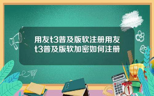 用友t3普及版软注册用友t3普及版软加密如何注册