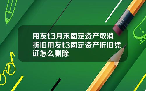 用友t3月末固定资产取消折旧用友t3固定资产折旧凭证怎么删除