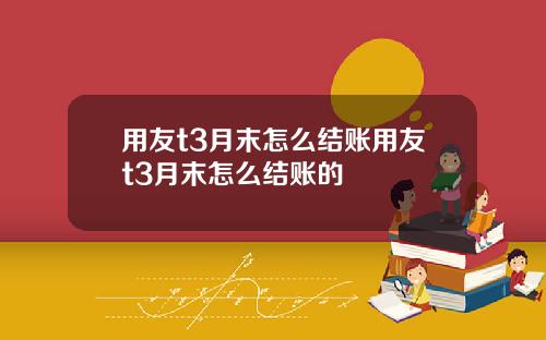 用友t3月末怎么结账用友t3月末怎么结账的