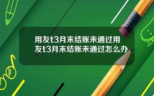 用友t3月末结账未通过用友t3月末结账未通过怎么办