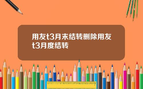 用友t3月末结转删除用友t3月度结转