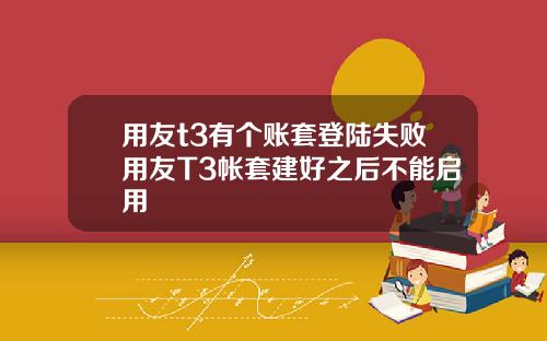 用友t3有个账套登陆失败用友T3帐套建好之后不能启用
