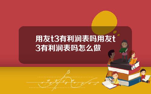 用友t3有利润表吗用友t3有利润表吗怎么做