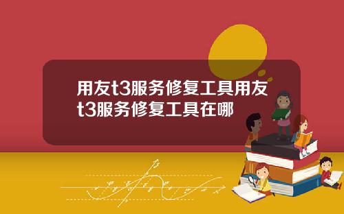 用友t3服务修复工具用友t3服务修复工具在哪