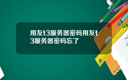 用友t3服务器密码用友t3服务器密码忘了